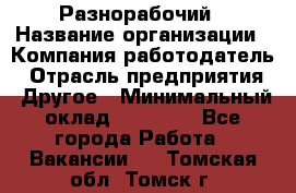 Разнорабочий › Название организации ­ Компания-работодатель › Отрасль предприятия ­ Другое › Минимальный оклад ­ 20 000 - Все города Работа » Вакансии   . Томская обл.,Томск г.